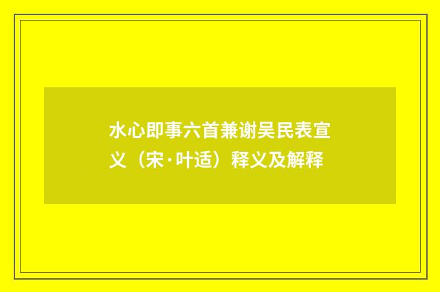 水心即事六首兼谢吴民表宣义（宋·叶适）释义及解释