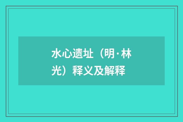 水心遗址（明·林光）释义及解释