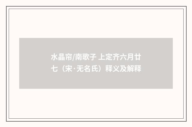 水晶帘/南歌子 上定齐六月廿七（宋·无名氏）释义及解释