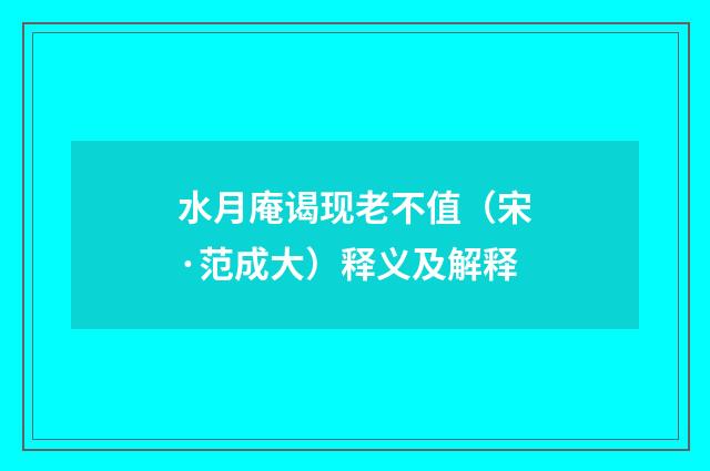 水月庵谒现老不值（宋·范成大）释义及解释