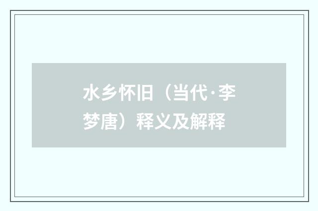 水乡怀旧（当代·李梦唐）释义及解释