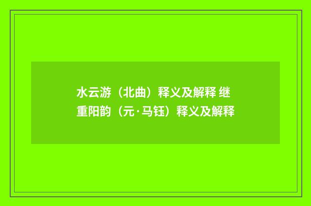 水云游（北曲）释义及解释 继重阳韵（元·马钰）释义及解释