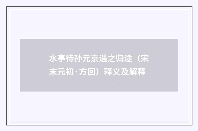 水亭待孙元京遇之归途（宋末元初·方回）释义及解释