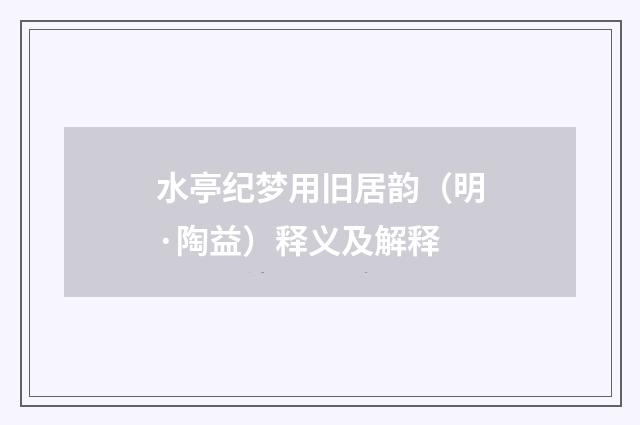 水亭纪梦用旧居韵（明·陶益）释义及解释