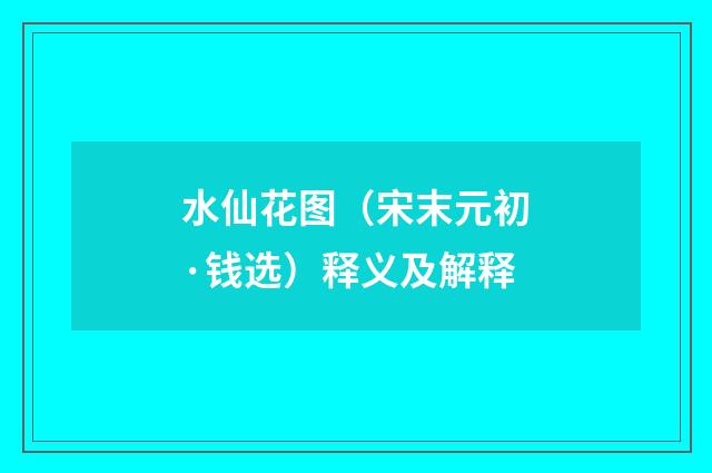 水仙花图（宋末元初·钱选）释义及解释