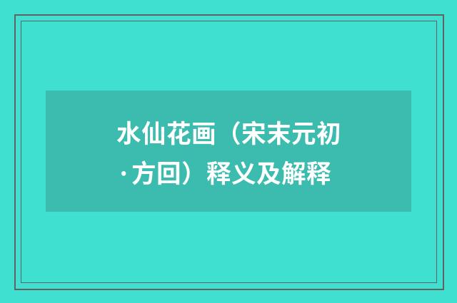 水仙花画（宋末元初·方回）释义及解释