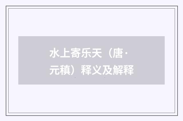 水上寄乐天（唐·元稹）释义及解释