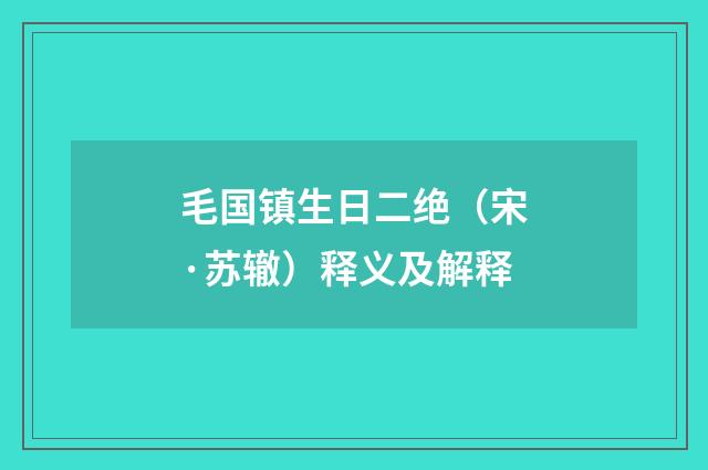 毛国镇生日二绝（宋·苏辙）释义及解释