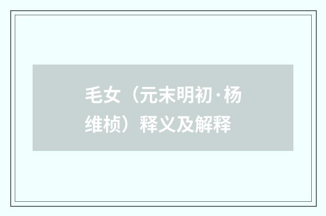 毛女（元末明初·杨维桢）释义及解释