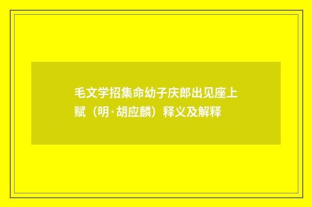 毛文学招集命幼子庆郎出见座上赋（明·胡应麟）释义及解释