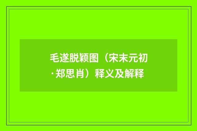 毛遂脱颖图（宋末元初·郑思肖）释义及解释