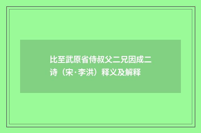 比至武原省侍叔父二兄因成二诗（宋·李洪）释义及解释