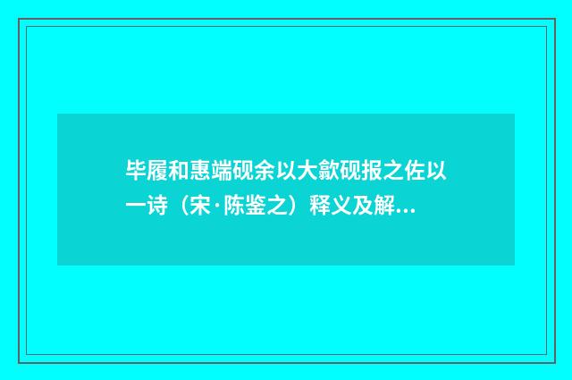 毕履和惠端砚余以大歙砚报之佐以一诗（宋·陈鉴之）释义及解释