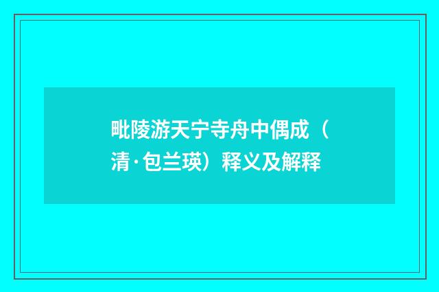 毗陵游天宁寺舟中偶成（清·包兰瑛）释义及解释