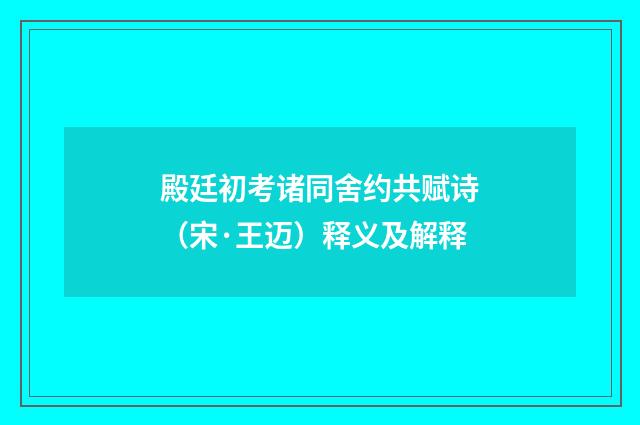 殿廷初考诸同舍约共赋诗（宋·王迈）释义及解释