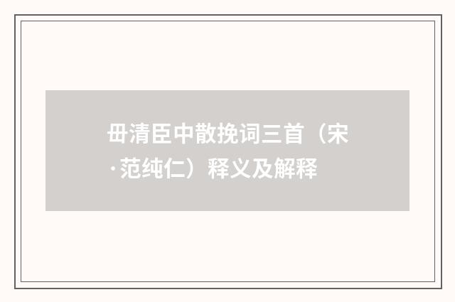 毌清臣中散挽词三首（宋·范纯仁）释义及解释