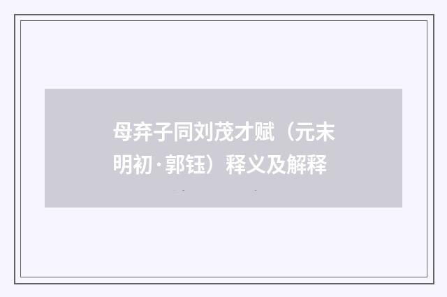母弃子同刘茂才赋（元末明初·郭钰）释义及解释