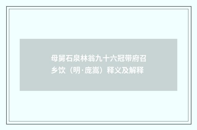 母舅石泉林翁九十六冠带府召乡饮（明·庞嵩）释义及解释
