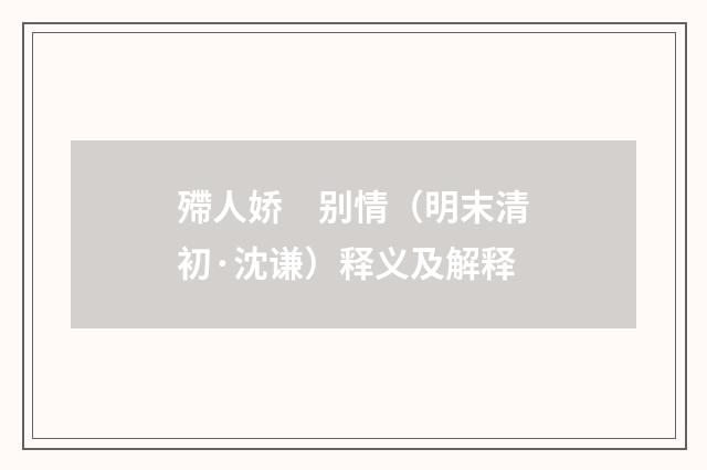 殢人娇　别情（明末清初·沈谦）释义及解释
