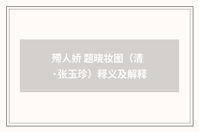 殢人娇 题晓妆图（清·张玉珍）释义及解释