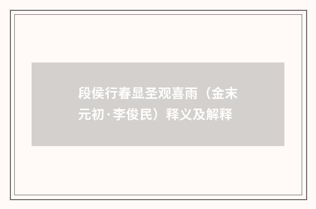 段侯行春显圣观喜雨（金末元初·李俊民）释义及解释