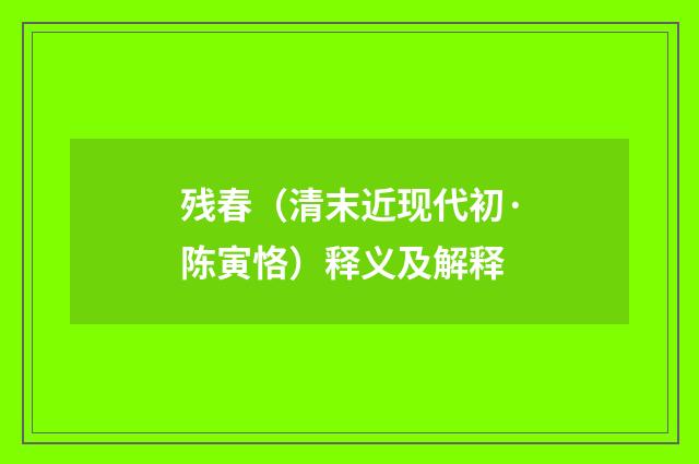 残春（清末近现代初·陈寅恪）释义及解释
