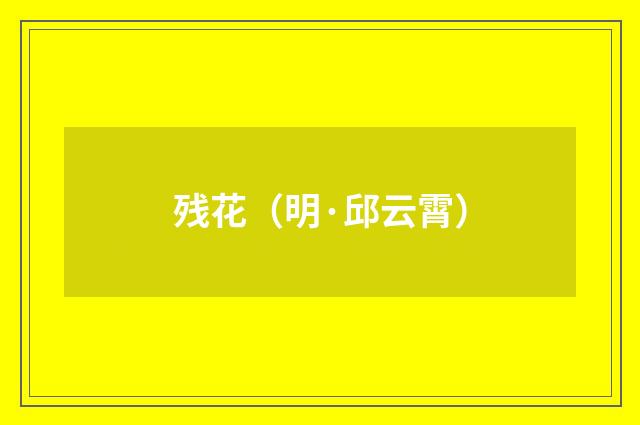 残花（明·邱云霄）释义及解释