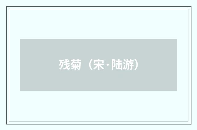 残菊（宋·陆游）释义及解释