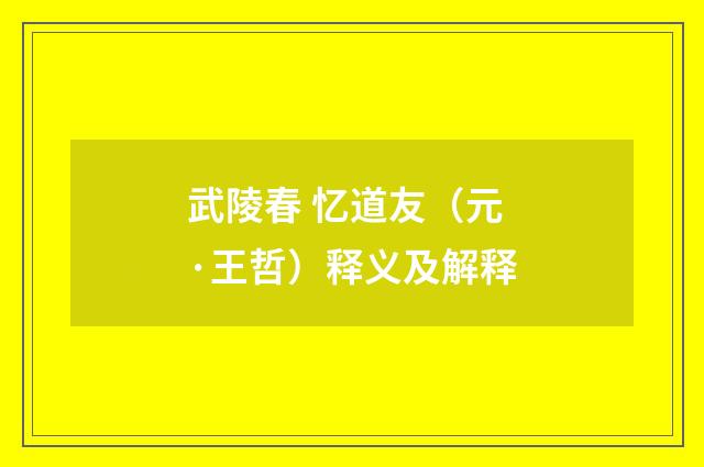 武陵春 忆道友（元·王哲）释义及解释