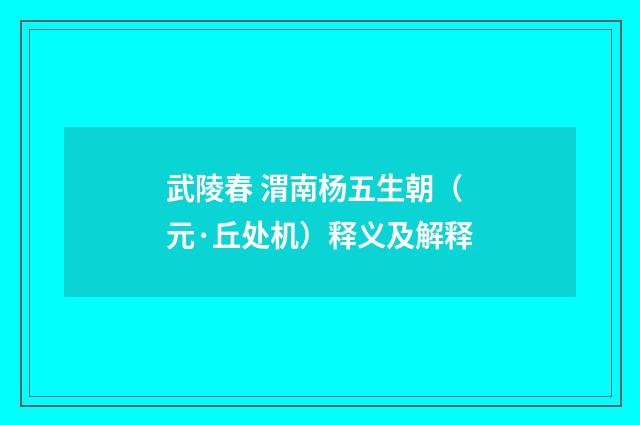 武陵春 渭南杨五生朝（元·丘处机）释义及解释
