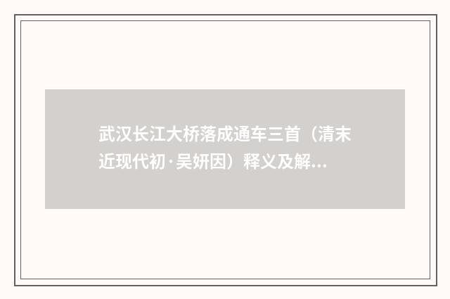武汉长江大桥落成通车三首（清末近现代初·吴妍因）释义及解释
