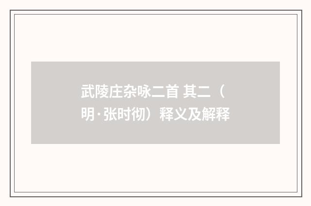 武陵庄杂咏二首 其二（明·张时彻）释义及解释