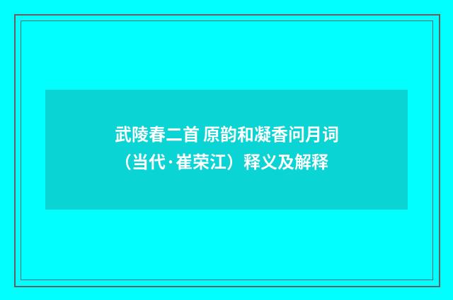 武陵春二首 原韵和凝香问月词（当代·崔荣江）释义及解释