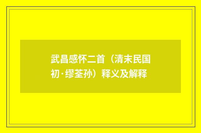 武昌感怀二首（清末民国初·缪荃孙）释义及解释