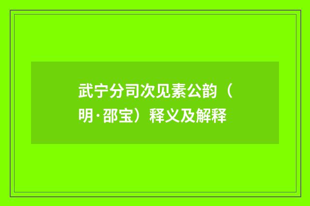 武宁分司次见素公韵（明·邵宝）释义及解释