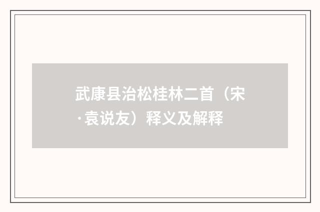 武康县治松桂林二首(宋·袁说友)释义及解释