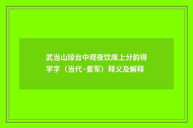 武当山琼台中观夜饮席上分韵得学字（当代·姜军）释义及解释