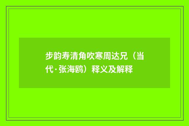 步韵寿清角吹寒周达兄（当代·张海鸥）释义及解释