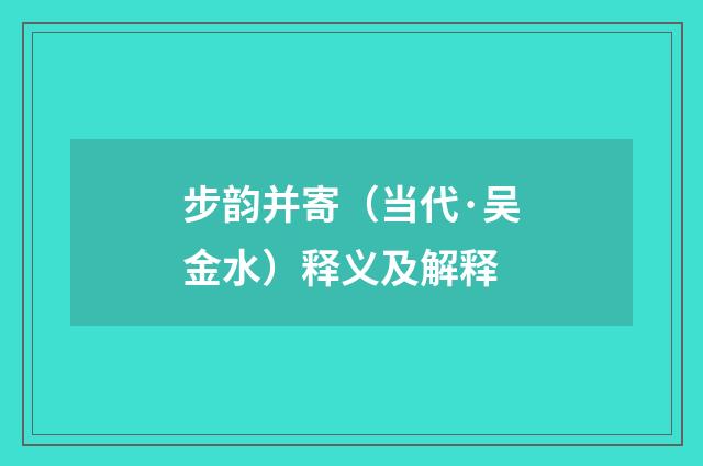 步韵并寄（当代·吴金水）释义及解释