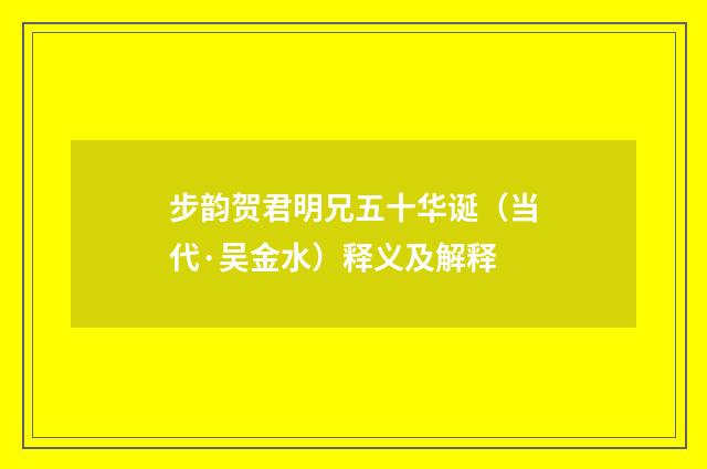 步韵贺君明兄五十华诞（当代·吴金水）释义及解释