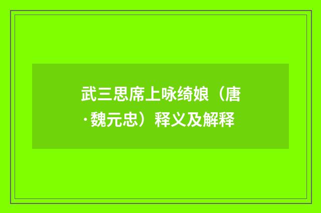 武三思席上咏绮娘（唐·魏元忠）释义及解释