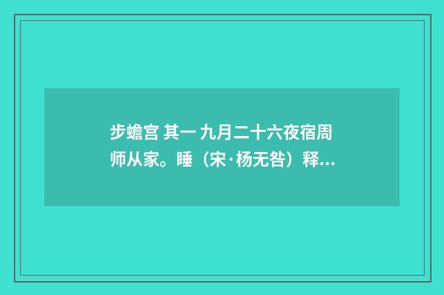步蟾宫 其一 九月二十六夜宿周师从家。睡（宋·杨无咎）释义及解释