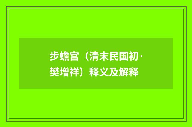 步蟾宫（清末民国初·樊增祥）释义及解释