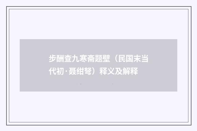 步酬查九寒斋题壁（民国末当代初·聂绀弩）释义及解释