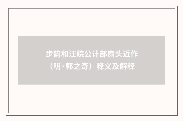 步韵和汪皖公计部扇头近作（明·郭之奇）释义及解释