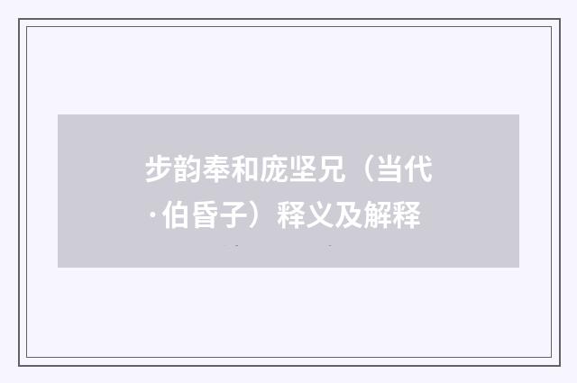 步韵奉和庞坚兄（当代·伯昏子）释义及解释