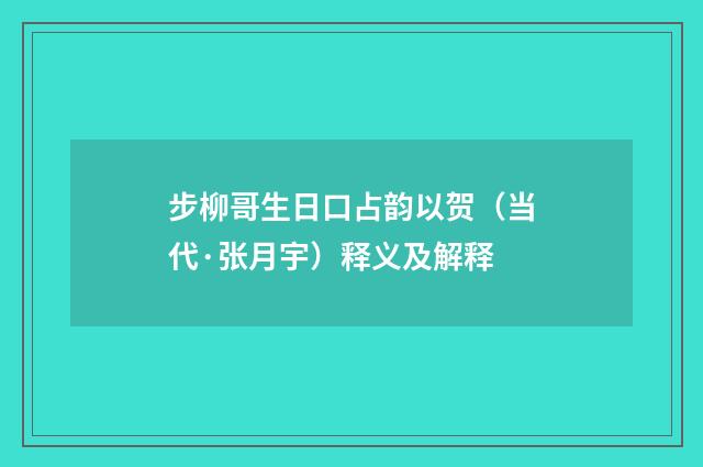 步柳哥生日口占韵以贺（当代·张月宇）释义及解释