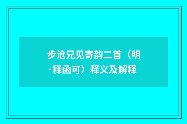 步沧兄见寄韵二首（明·释函可）释义及解释