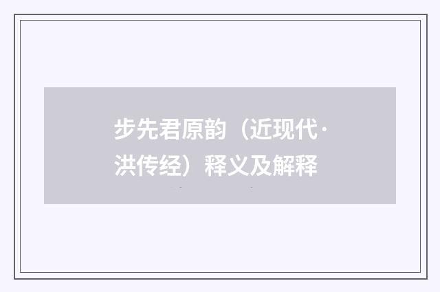 步先君原韵（近现代·洪传经）释义及解释
