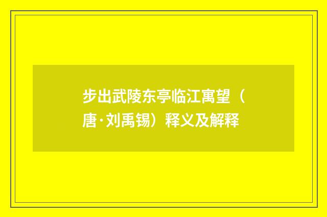 步出武陵东亭临江寓望(唐·刘禹锡)释义及解释